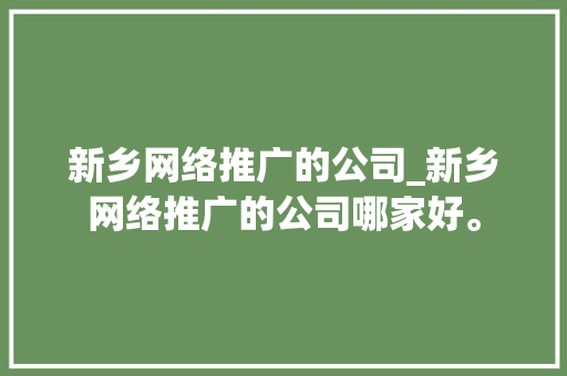 新乡网络推广的公司_新乡网络推广的公司哪家好。 新乡网络推广的公司_新乡网络推广的公司哪家好。 网站建设公司