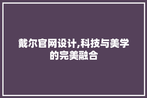 戴尔官网设计,科技与美学的完美融合 神马SEO 戴尔官网设计,科技与美学的完美融合 戴尔官网设计,科技与美学的完美融合 神马SEO