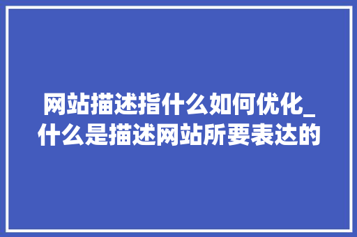 网站描述指什么如何优化_什么是描述网站所要表达的主要内容。 网站描述指什么如何优化_什么是描述网站所要表达的主要内容。 神马SEO