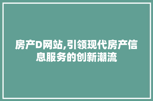 房产D网站,引领现代房产信息服务的创新潮流 房产D网站,引领现代房产信息服务的创新潮流 搜狗SEO