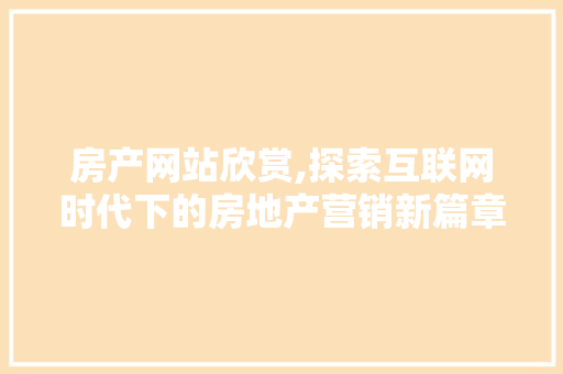 房产网站欣赏,探索互联网时代下的房地产营销新篇章 房产网站欣赏,探索互联网时代下的房地产营销新篇章 SEO关键词