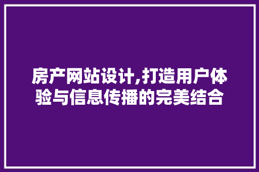 房产网站设计,打造用户体验与信息传播的完美结合 房产网站设计,打造用户体验与信息传播的完美结合 神马SEO