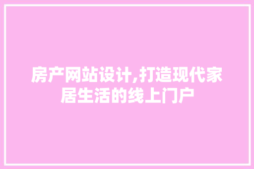 房产网站设计,打造现代家居生活的线上门户 神马SEO 房产网站设计,打造现代家居生活的线上门户 房产网站设计,打造现代家居生活的线上门户 神马SEO