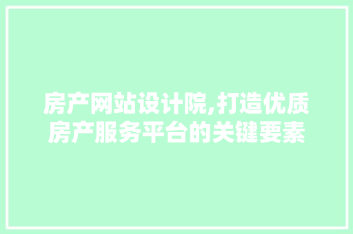房产网站设计院,打造优质房产服务平台的关键要素