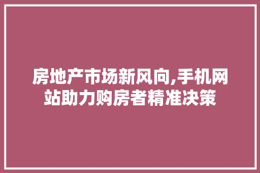 房地产市场新风向,手机网站助力购房者精准决策 房地产市场新风向,手机网站助力购房者精准决策 百度SEO