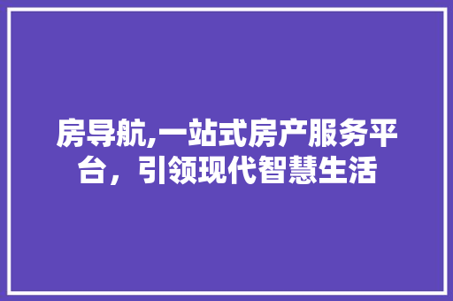 房导航,一站式房产服务平台，引领现代智慧生活 房导航,一站式房产服务平台，引领现代智慧生活 百度SEO