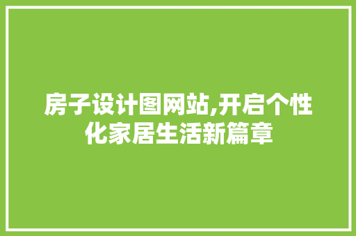 房子设计图网站,开启个性化家居生活新篇章