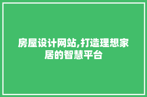 房屋设计网站,打造理想家居的智慧平台 房屋设计网站,打造理想家居的智慧平台 网站建设公司