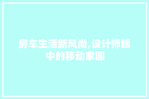 房车生活新风尚,设计师眼中的移动家园 房车生活新风尚,设计师眼中的移动家园 网站建设公司