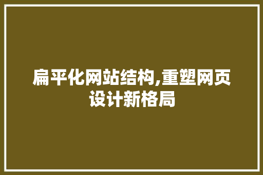 扁平化网站结构,重塑网页设计新格局 扁平化网站结构,重塑网页设计新格局 搜狗SEO