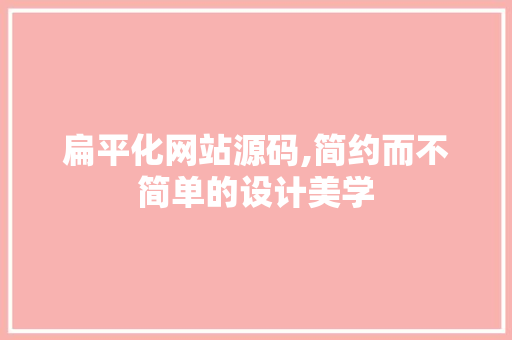 扁平化网站源码,简约而不简单的设计美学