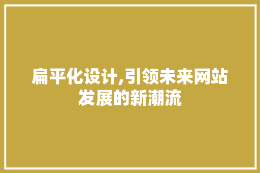 扁平化设计,引领未来网站发展的新潮流 扁平化设计,引领未来网站发展的新潮流 搜狗SEO