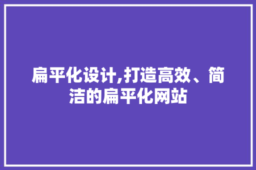 扁平化设计,打造高效、简洁的扁平化网站 扁平化设计,打造高效、简洁的扁平化网站 百度SEO
