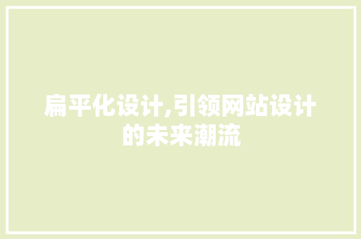 扁平化设计,引领网站设计的未来潮流 扁平化设计,引领网站设计的未来潮流 网站建设公司