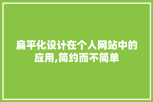 扁平化设计在个人网站中的应用,简约而不简单 扁平化设计在个人网站中的应用,简约而不简单 神马SEO
