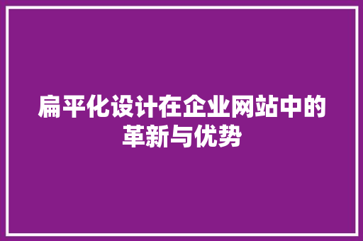 扁平化设计在企业网站中的革新与优势
