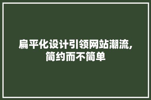 扁平化设计引领网站潮流,简约而不简单 神马SEO 扁平化设计引领网站潮流,简约而不简单 扁平化设计引领网站潮流,简约而不简单 神马SEO