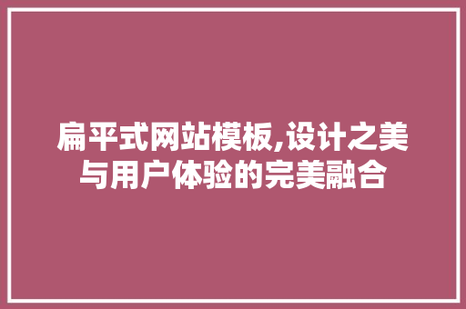 扁平式网站模板,设计之美与用户体验的完美融合 扁平式网站模板,设计之美与用户体验的完美融合 百度SEO