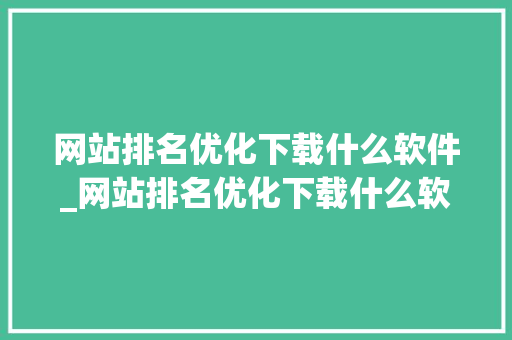 网站排名优化下载什么软件_网站排名优化下载什么软件最好。 网站排名优化下载什么软件_网站排名优化下载什么软件最好。 必应SEO