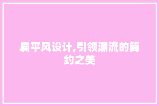 扁平风设计,引领潮流的简约之美 扁平风设计,引领潮流的简约之美 网站建设公司