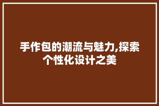手作包的潮流与魅力,探索个性化设计之美 手作包的潮流与魅力,探索个性化设计之美 网站建设公司