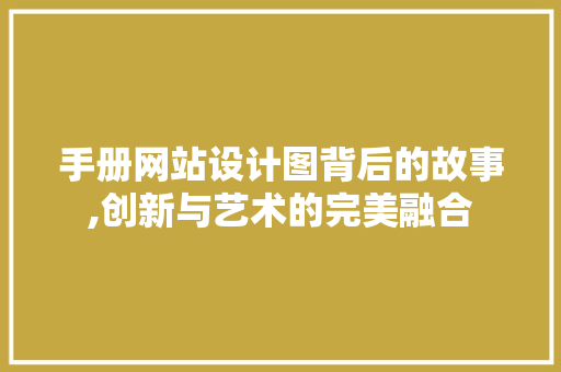 手册网站设计图背后的故事,创新与艺术的完美融合 手册网站设计图背后的故事,创新与艺术的完美融合 网站建设公司