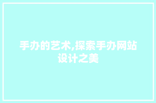 手办的艺术,探索手办网站设计之美 手办的艺术,探索手办网站设计之美 网站建设公司