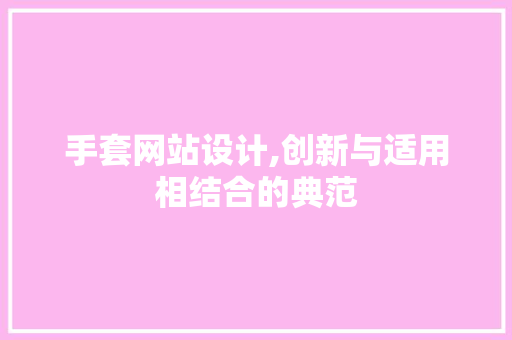 手套网站设计,创新与适用相结合的典范 手套网站设计,创新与适用相结合的典范 网站建设公司