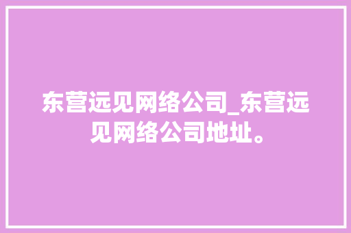 东营远见网络公司_东营远见网络公司地址。 东营远见网络公司_东营远见网络公司地址。 网站建设公司