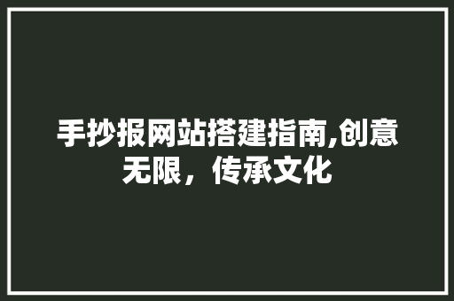 手抄报网站搭建指南,创意无限，传承文化