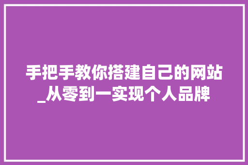 手把手教你搭建自己的网站_从零到一实现个人品牌 搜狗SEO 手把手教你搭建自己的网站_从零到一实现个人品牌 手把手教你搭建自己的网站_从零到一实现个人品牌 搜狗SEO