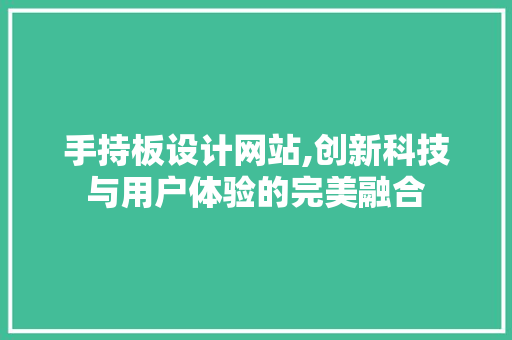 手持板设计网站,创新科技与用户体验的完美融合 手持板设计网站,创新科技与用户体验的完美融合 搜狗SEO