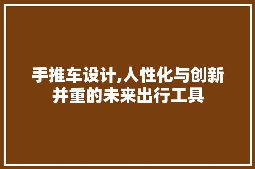 手推车设计,人性化与创新并重的未来出行工具 手推车设计,人性化与创新并重的未来出行工具 搜狗SEO