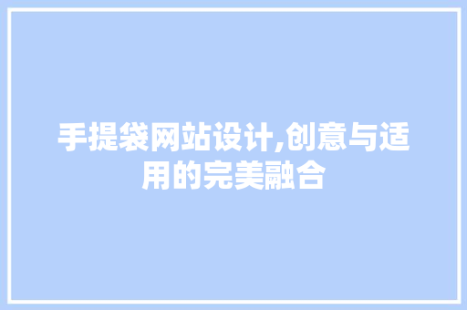 手提袋网站设计,创意与适用的完美融合 手提袋网站设计,创意与适用的完美融合 网站建设公司