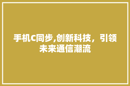 手机C同步,创新科技，引领未来通信潮流