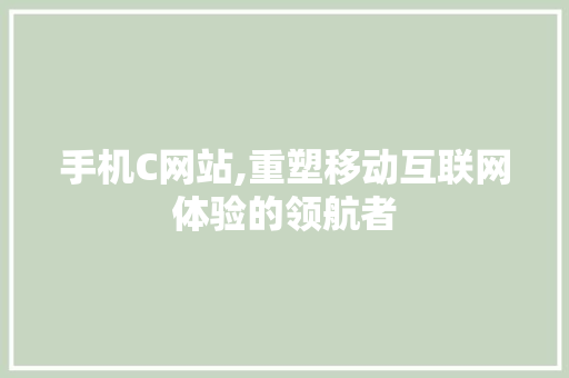 手机C网站,重塑移动互联网体验的领航者 手机C网站,重塑移动互联网体验的领航者 搜狗SEO
