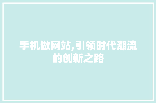 手机做网站,引领时代潮流的创新之路
