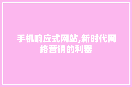 手机响应式网站,新时代网络营销的利器 手机响应式网站,新时代网络营销的利器 网站建设公司