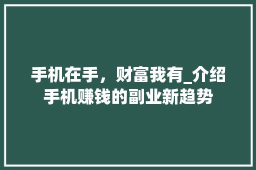 手机在手，财富我有_介绍手机赚钱的副业新趋势 手机在手，财富我有_介绍手机赚钱的副业新趋势 百度SEO