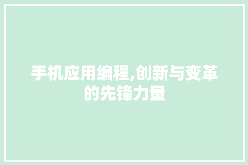 手机应用编程,创新与变革的先锋力量 手机应用编程,创新与变革的先锋力量 百度SEO