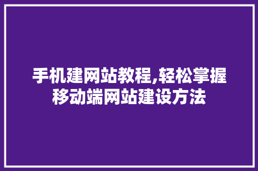 手机建网站教程,轻松掌握移动端网站建设方法 手机建网站教程,轻松掌握移动端网站建设方法 神马SEO