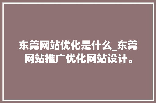 东莞网站优化是什么_东莞网站推广优化网站设计。