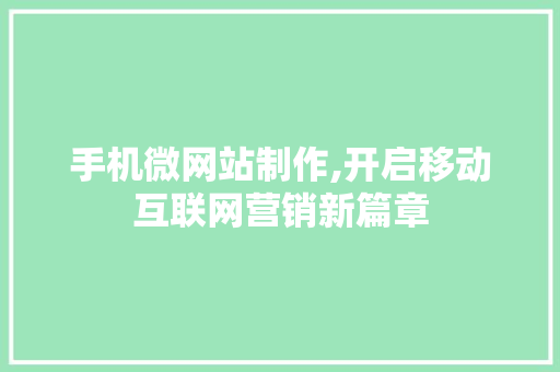 手机微网站制作,开启移动互联网营销新篇章 手机微网站制作,开启移动互联网营销新篇章 神马SEO