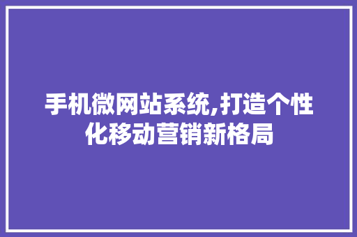 手机微网站系统,打造个性化移动营销新格局