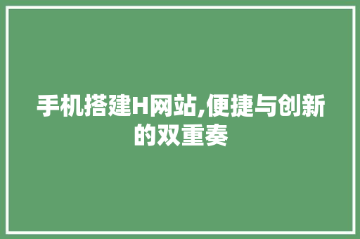 手机搭建H网站,便捷与创新的双重奏 手机搭建H网站,便捷与创新的双重奏 网站建设公司