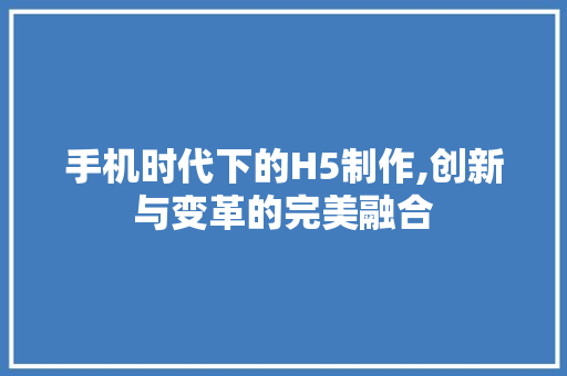 手机时代下的H5制作,创新与变革的完美融合 手机时代下的H5制作,创新与变革的完美融合 搜狗SEO