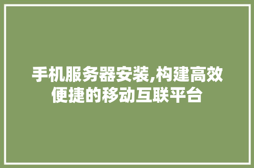 手机服务器安装,构建高效便捷的移动互联平台 手机服务器安装,构建高效便捷的移动互联平台 网站建设公司