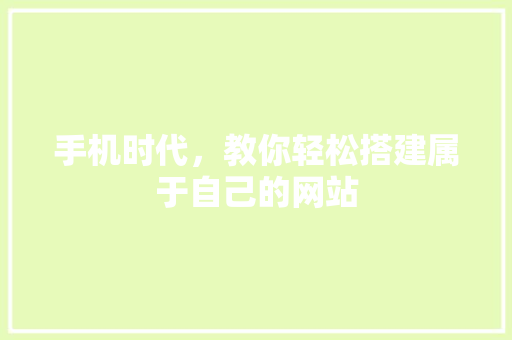 手机时代,教你轻松搭建属于自己的网站 搜狗SEO 手机时代,教你轻松搭建属于自己的网站 手机时代,教你轻松搭建属于自己的网站 搜狗SEO