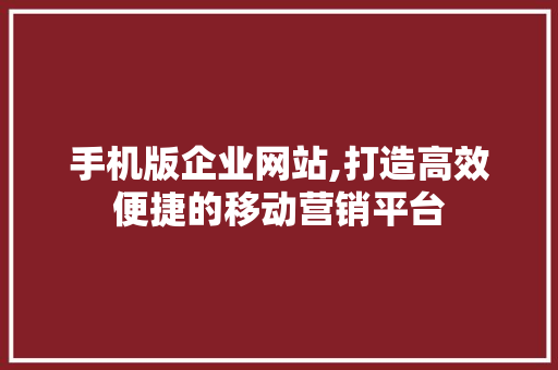 手机版企业网站,打造高效便捷的移动营销平台 手机版企业网站,打造高效便捷的移动营销平台 神马SEO