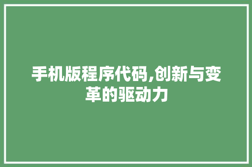 手机版程序代码,创新与变革的驱动力 手机版程序代码,创新与变革的驱动力 网站建设公司